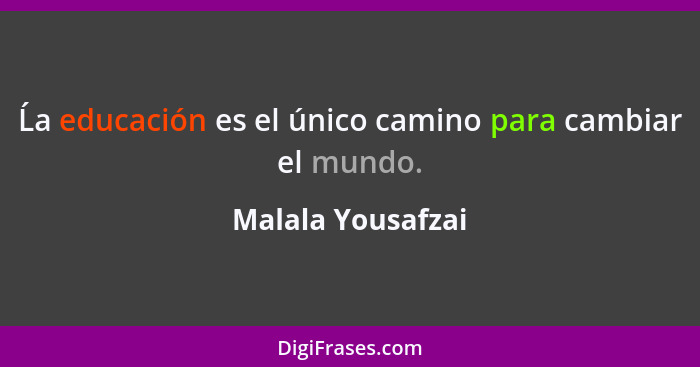 Ĺa educación es el único camino para cambiar el mundo.... - Malala Yousafzai