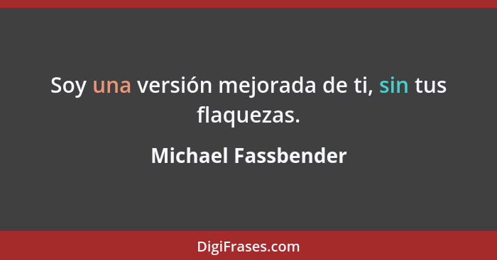 Soy una versión mejorada de ti, sin tus flaquezas.... - Michael Fassbender