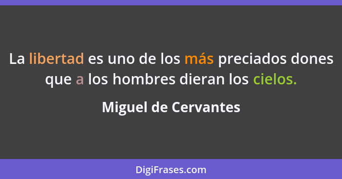 La libertad es uno de los más preciados dones que a los hombres dieran los cielos.... - Miguel de Cervantes