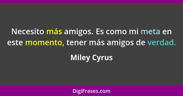 Necesito más amigos. Es como mi meta en este momento, tener más amigos de verdad.... - Miley Cyrus