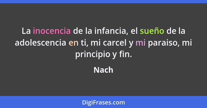 La inocencia de la infancia, el sueño de la adolescencia en ti, mi carcel y mi paraiso, mi principio y fin.... - Nach