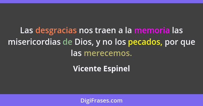 Las desgracias nos traen a la memoria las misericordias de Dios, y no los pecados, por que las merecemos.... - Vicente Espinel