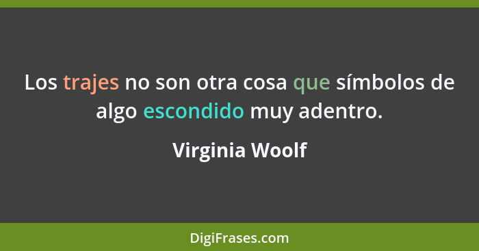 Los trajes no son otra cosa que símbolos de algo escondido muy adentro.... - Virginia Woolf