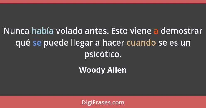 Nunca había volado antes. Esto viene a demostrar qué se puede llegar a hacer cuando se es un psicótico.... - Woody Allen