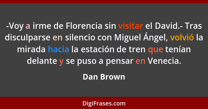 -Voy a irme de Florencia sin visitar el David.- Tras disculparse en silencio con Miguel Ángel, volvió la mirada hacia la estación de tren... - Dan Brown