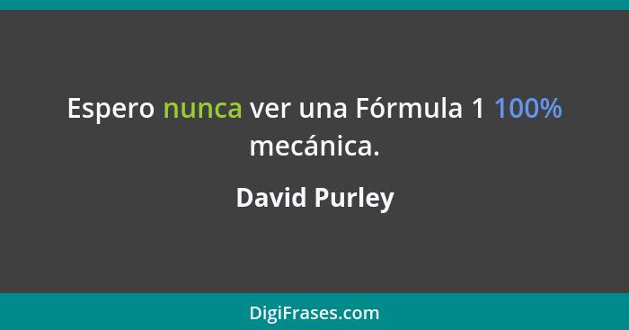 Espero nunca ver una Fórmula 1 100% mecánica.... - David Purley