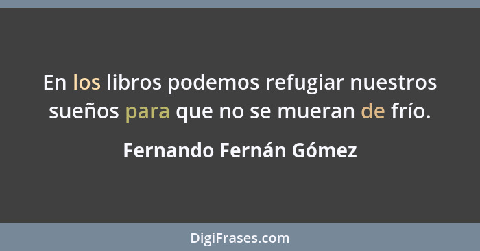 En los libros podemos refugiar nuestros sueños para que no se mueran de frío.... - Fernando Fernán Gómez