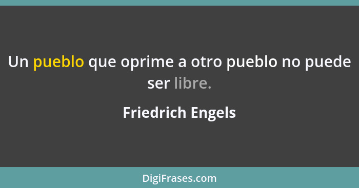 Un pueblo que oprime a otro pueblo no puede ser libre.... - Friedrich Engels