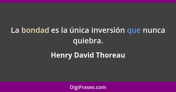 La bondad es la única inversión que nunca quiebra.... - Henry David Thoreau