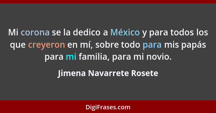 Mi corona se la dedico a México y para todos los que creyeron en mí, sobre todo para mis papás para mi familia, para mi novi... - Jimena Navarrete Rosete