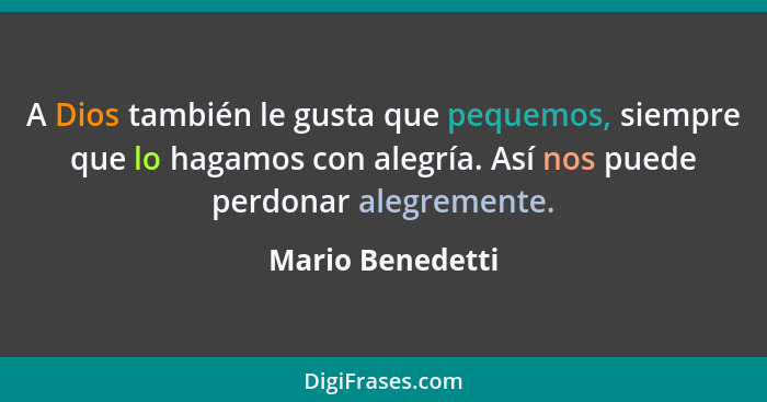 A Dios también le gusta que pequemos, siempre que lo hagamos con alegría. Así nos puede perdonar alegremente.... - Mario Benedetti