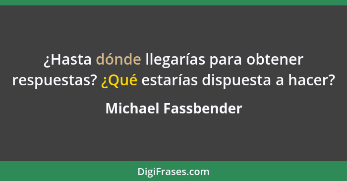 ¿Hasta dónde llegarías para obtener respuestas? ¿Qué estarías dispuesta a hacer?... - Michael Fassbender