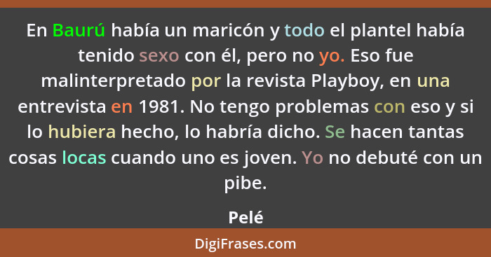 En Baurú había un maricón y todo el plantel había tenido sexo con él, pero no yo. Eso fue malinterpretado por la revista Playboy, en una entrev... - Pelé