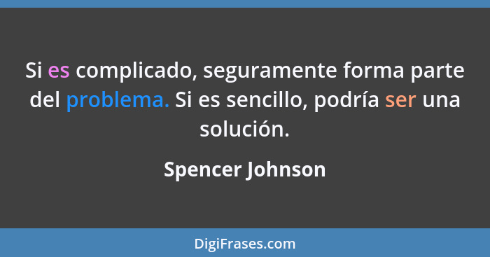 Si es complicado, seguramente forma parte del problema. Si es sencillo, podría ser una solución.... - Spencer Johnson