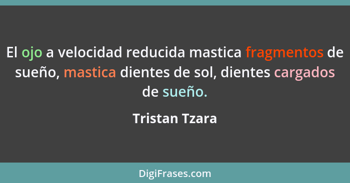 El ojo a velocidad reducida mastica fragmentos de sueño, mastica dientes de sol, dientes cargados de sueño.... - Tristan Tzara