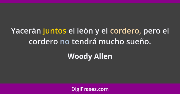 Yacerán juntos el león y el cordero, pero el cordero no tendrá mucho sueño.... - Woody Allen