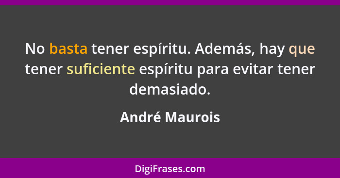 No basta tener espíritu. Además, hay que tener suficiente espíritu para evitar tener demasiado.... - André Maurois