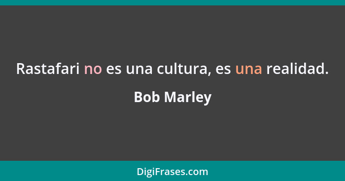 Rastafari no es una cultura, es una realidad.... - Bob Marley