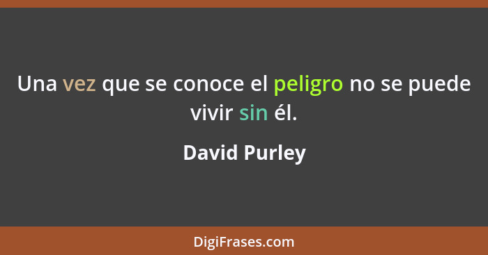 Una vez que se conoce el peligro no se puede vivir sin él.... - David Purley