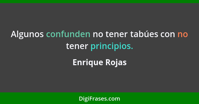 Algunos confunden no tener tabúes con no tener principios.... - Enrique Rojas