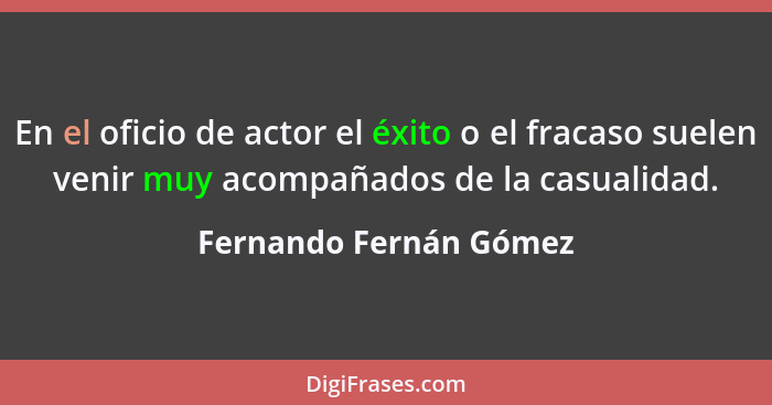 En el oficio de actor el éxito o el fracaso suelen venir muy acompañados de la casualidad.... - Fernando Fernán Gómez
