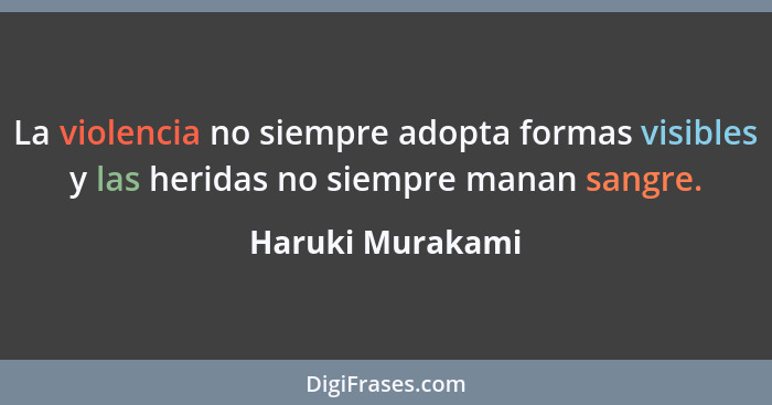 La violencia no siempre adopta formas visibles y las heridas no siempre manan sangre.... - Haruki Murakami