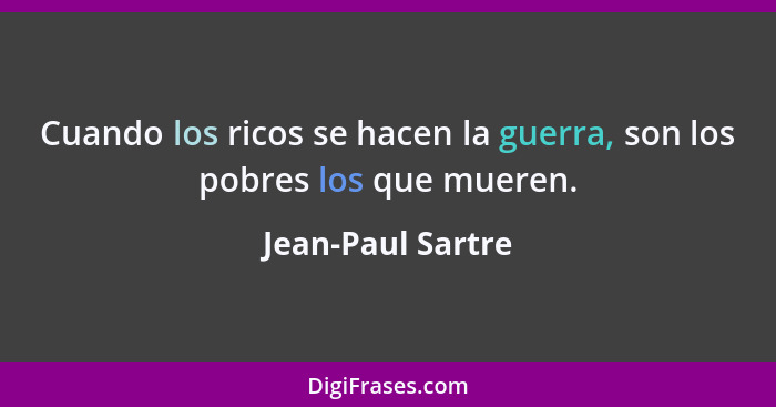 Cuando los ricos se hacen la guerra, son los pobres los que mueren.... - Jean-Paul Sartre