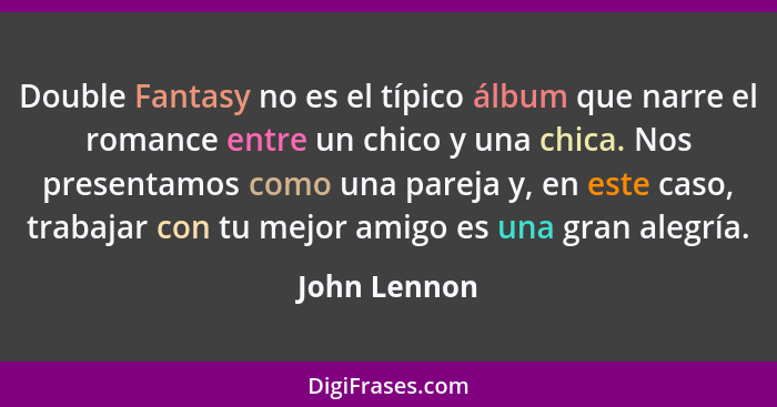 Double Fantasy no es el típico álbum que narre el romance entre un chico y una chica. Nos presentamos como una pareja y, en este caso, t... - John Lennon