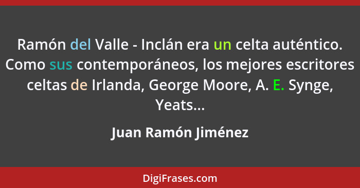 Ramón del Valle - Inclán era un celta auténtico. Como sus contemporáneos, los mejores escritores celtas de Irlanda, George Moore,... - Juan Ramón Jiménez