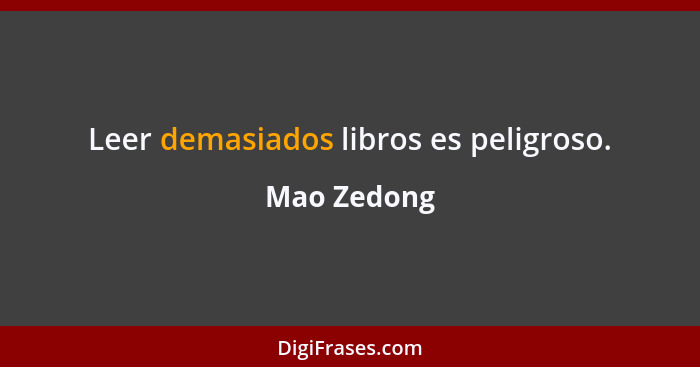 Leer demasiados libros es peligroso.... - Mao Zedong