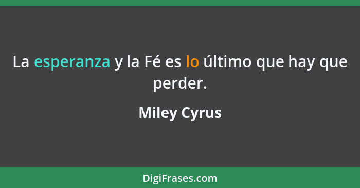 La esperanza y la Fé es lo último que hay que perder.... - Miley Cyrus