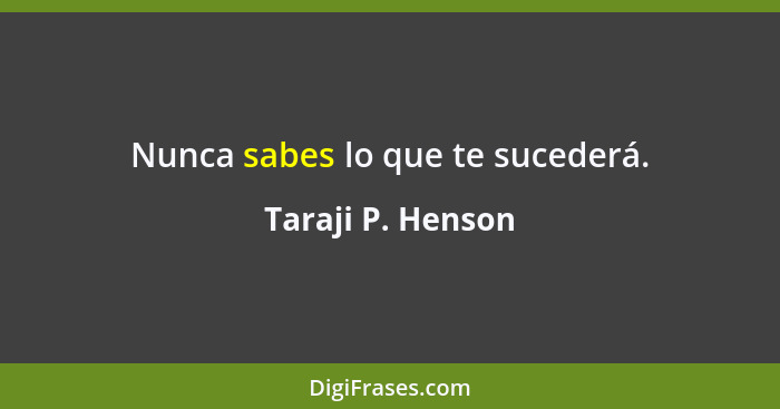 Nunca sabes lo que te sucederá.... - Taraji P. Henson