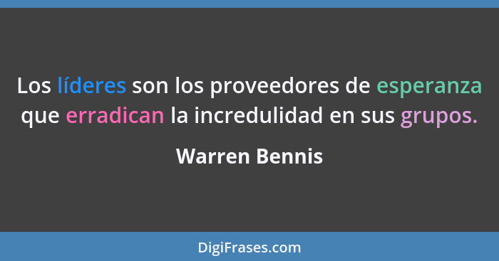 Los líderes son los proveedores de esperanza que erradican la incredulidad en sus grupos.... - Warren Bennis