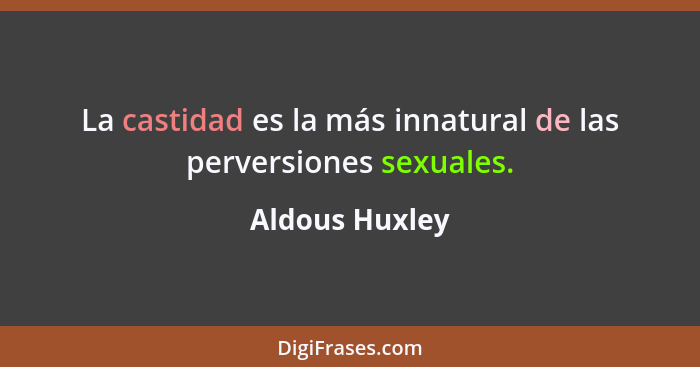 La castidad es la más innatural de las perversiones sexuales.... - Aldous Huxley