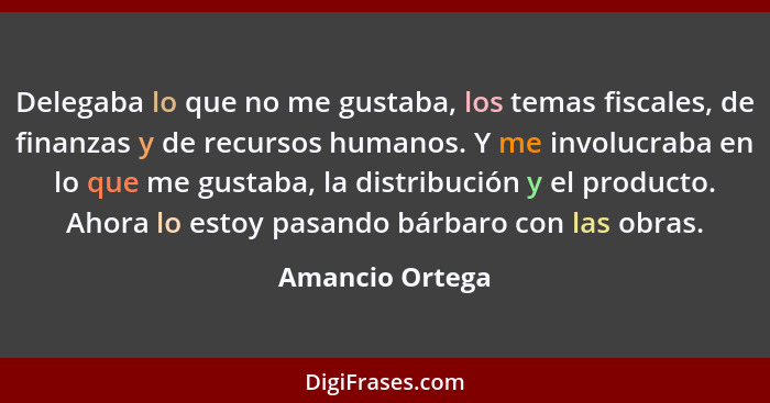 Delegaba lo que no me gustaba, los temas fiscales, de finanzas y de recursos humanos. Y me involucraba en lo que me gustaba, la distr... - Amancio Ortega