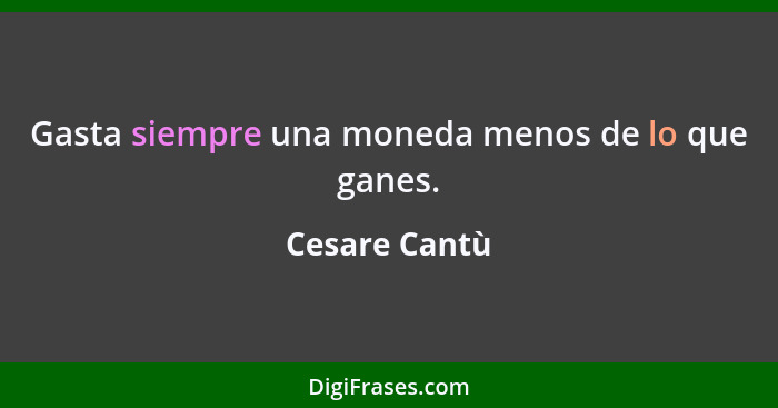 Gasta siempre una moneda menos de lo que ganes.... - Cesare Cantù