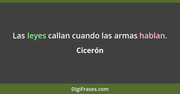 Las leyes callan cuando las armas hablan.... - Cicerón