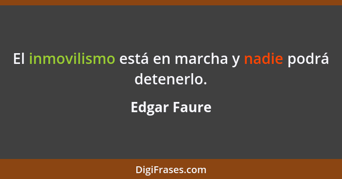 El inmovilismo está en marcha y nadie podrá detenerlo.... - Edgar Faure