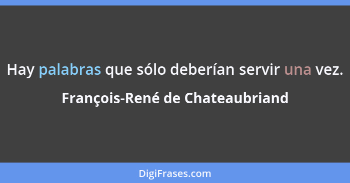 Hay palabras que sólo deberían servir una vez.... - François-René de Chateaubriand