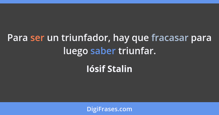 Para ser un triunfador, hay que fracasar para luego saber triunfar.... - Iósif Stalin