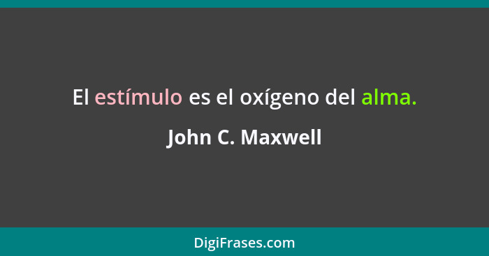 El estímulo es el oxígeno del alma.... - John C. Maxwell