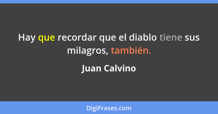 Hay que recordar que el diablo tiene sus milagros, también.... - Juan Calvino