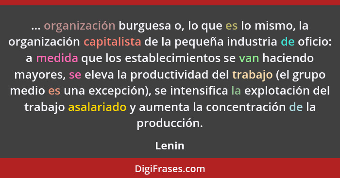 ... organización burguesa o, lo que es lo mismo, la organización capitalista de la pequeña industria de oficio: a medida que los establecimien... - Lenin