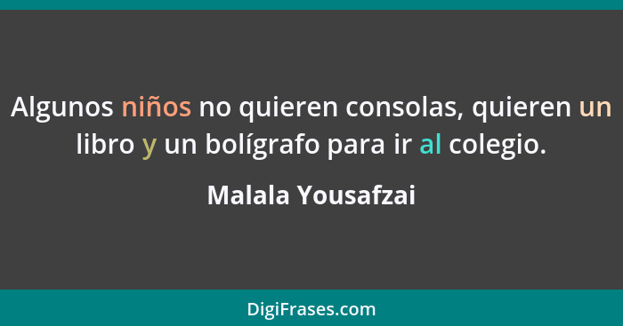 Algunos niños no quieren consolas, quieren un libro y un bolígrafo para ir al colegio.... - Malala Yousafzai