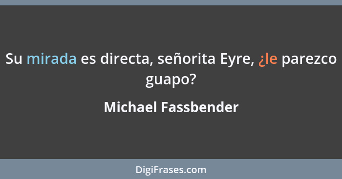 Su mirada es directa, señorita Eyre, ¿le parezco guapo?... - Michael Fassbender