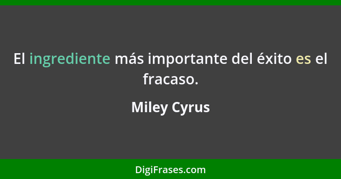 El ingrediente más importante del éxito es el fracaso.... - Miley Cyrus
