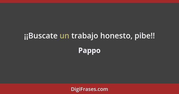 ¡¡Buscate un trabajo honesto, pibe!!... - Pappo