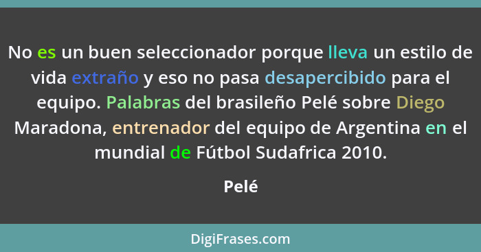 No es un buen seleccionador porque lleva un estilo de vida extraño y eso no pasa desapercibido para el equipo. Palabras del brasileño Pelé sobr... - Pelé