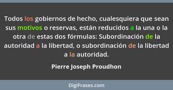 Todos los gobiernos de hecho, cualesquiera que sean sus motivos o reservas, están reducidos a la una o la otra de estas dos f... - Pierre Joseph Proudhon
