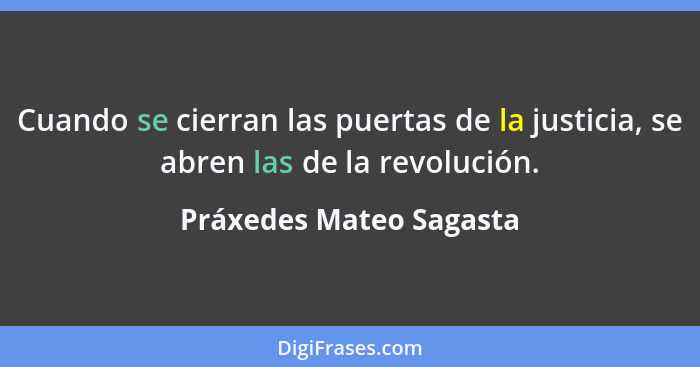 Cuando se cierran las puertas de la justicia, se abren las de la revolución.... - Práxedes Mateo Sagasta